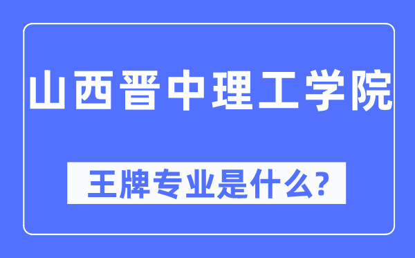 山西晉中理工學(xué)院王牌專業(yè)是什么,有哪些專業(yè)比較好?