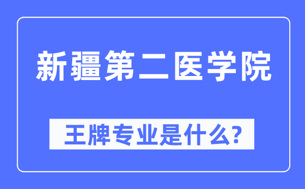 新疆第二醫學院王牌專業是什么,有哪些專業比較好？