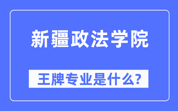 新疆政法學院王牌專業是什么,有哪些專業比較好？