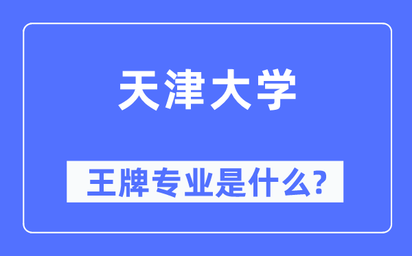 天津大學(xué)王牌專業(yè)是什么,有哪些專業(yè)比較好?