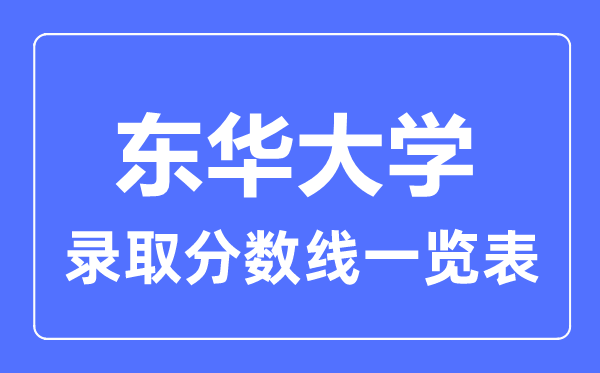 2023年高考多少分能上東華大學(xué)？附各省錄取分?jǐn)?shù)線