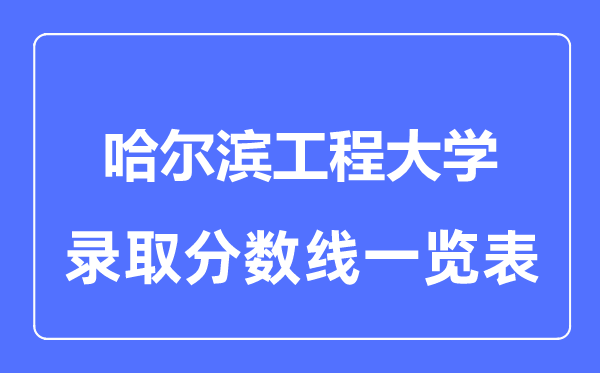2023年高考多少分能上哈爾濱工程大學(xué)？附各省錄取分?jǐn)?shù)線