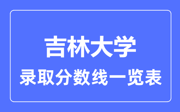 2023年高考多少分能上吉林大學？附各省錄取分數線