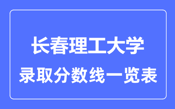 2023年高考多少分能上長春理工大學？附各省錄取分數線