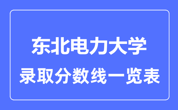 2023年高考多少分能上東北電力大學？附各省錄取分數線