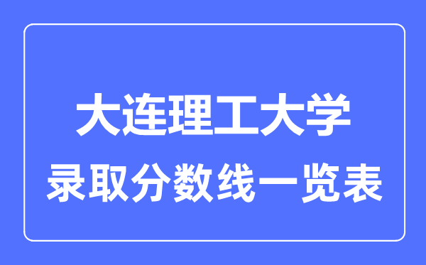2023年高考多少分能上大連理工大學(xué)？附各省錄取分?jǐn)?shù)線