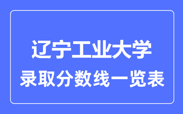 2023年高考多少分能上遼寧工業大學?附各省錄取分數線