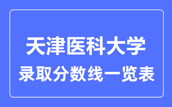 2023年高考多少分能上天津醫(yī)科大學(xué)？附各省錄取分?jǐn)?shù)線