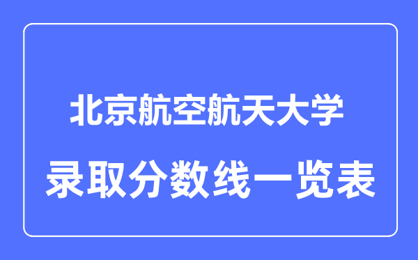 2023年高考多少分能上北京航空航天大學？附各省錄取分數線