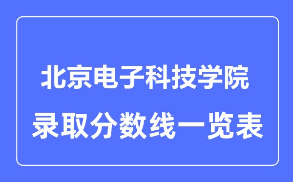 2023年高考多少分能上北京電子科技學院？附各省錄取分數線