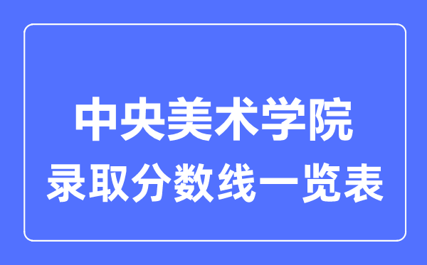 2023年高考多少分能上中央美術(shù)學(xué)院？附各省錄取分?jǐn)?shù)線