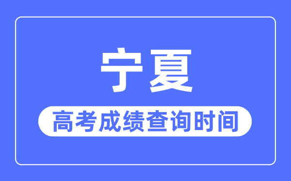 2023年寧夏高考成績查詢時間,寧夏高考成績一般什么時候出