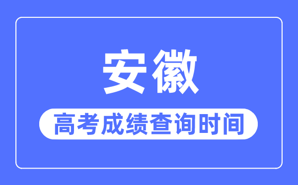 2023年安徽高考成績查詢時(shí)間,安徽高考成績一般什么時(shí)候出