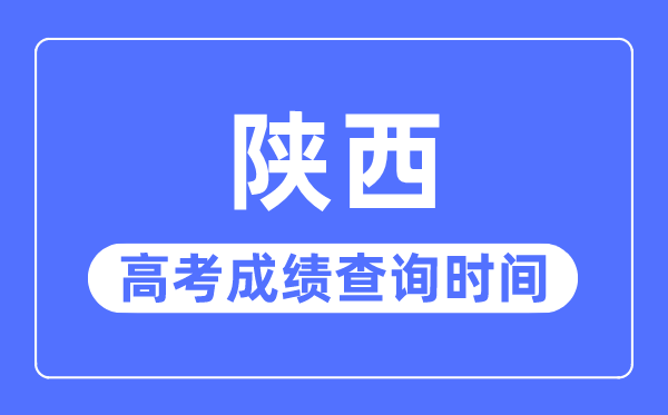 2023年陜西高考成績查詢時間,陜西高考成績一般在幾月幾號出