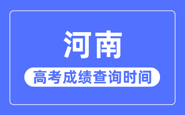 2023年河南高考成績查詢時間,河南高考成績什么時候出來