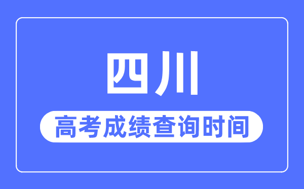 2023年四川高考成績(jī)查詢(xún)時(shí)間,四川高考成績(jī)一般什么時(shí)候出