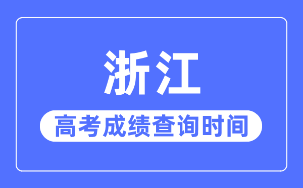 2023年浙江高考成績(jī)查詢時(shí)間,浙江高考成績(jī)一般在幾月幾號(hào)出