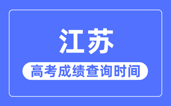 2023年江蘇高考成績查詢時間,江蘇高考成績什么時候出來