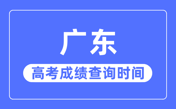 2023年廣東高考成績查詢時間,廣東高考成績什么時候公布