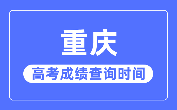 2023年重慶高考成績查詢時間,重慶高考成績什么時候出