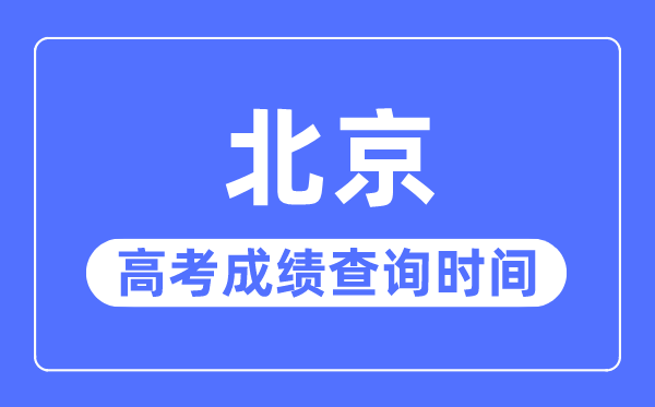 2023年北京高考成績查詢時間,北京高考成績什么時候出來