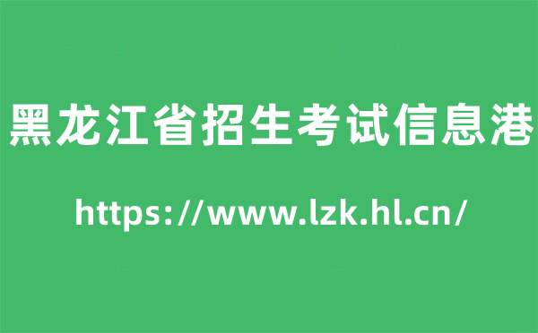 黑龍江省招生考試信息港高考成績查詢入口（https://www.lzk.hl.cn/）