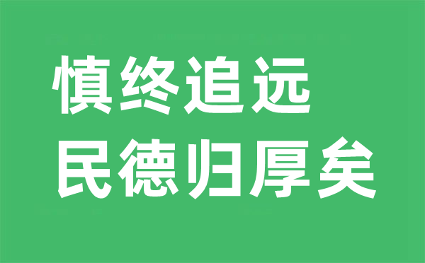 慎終追遠是什么意思,“慎終追遠,民德歸厚矣”的翻譯及出處是哪里