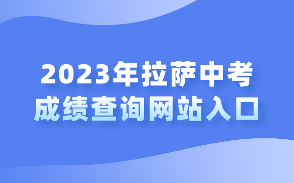 2023年拉薩中考成績查詢網(wǎng)站入口（http://zsks.edu.xizang.gov.cn/）