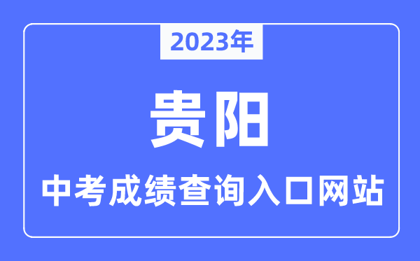 2023年貴陽(yáng)中考成績(jī)查詢?nèi)肟诰W(wǎng)站,貴陽(yáng)市教育局官網(wǎng)