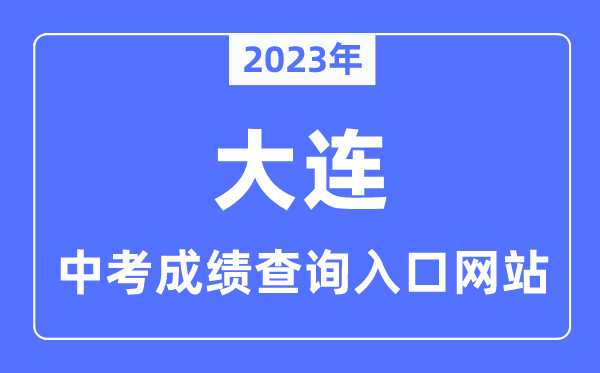 2023年大連中考成績(jī)查詢?nèi)肟诰W(wǎng)站,大連招生考試網(wǎng)官網(wǎng)