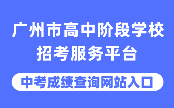 廣州市高中階段學校招考服務平臺中考成績查詢入口（https://zhongkao.gzzk.cn/）
