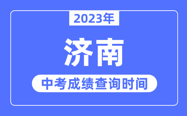 2023年濟(jì)南中考成績(jī)查詢時(shí)間,濟(jì)南中考成績(jī)公布時(shí)間