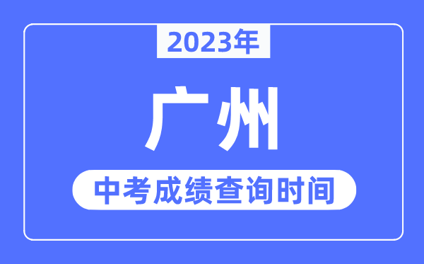 2023年廣州中考成績(jī)查詢時(shí)間,廣州中考成績(jī)公布時(shí)間