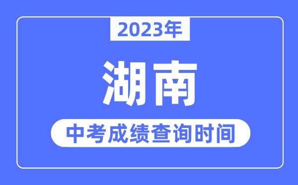 2023年湖南中考成績什么時(shí)候出來,湖南2023中考成績查詢時(shí)間