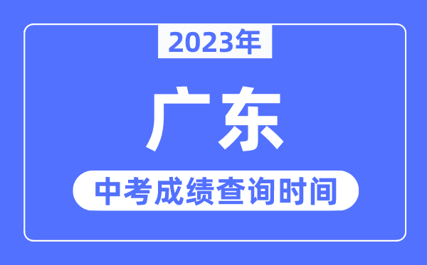 2023年廣東中考成績(jī)什么時(shí)候出來,廣東2023中考成績(jī)查詢時(shí)間