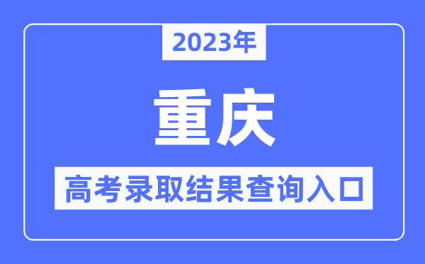 2023年重慶高考錄取結(jié)果查詢?nèi)肟?重慶市教育考試院官網(wǎng)