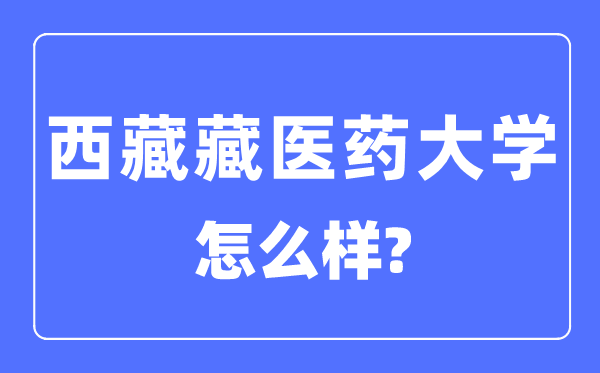 西藏藏醫藥大學是幾本一本還是二本,西藏藏醫藥大學怎么樣？