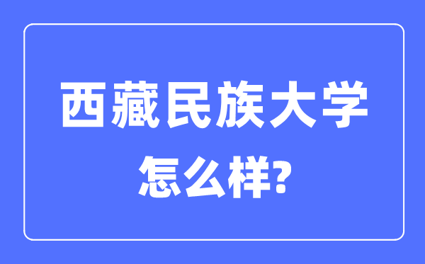 西藏民族大學(xué)是幾本一本還是二本,西藏民族大學(xué)怎么樣？