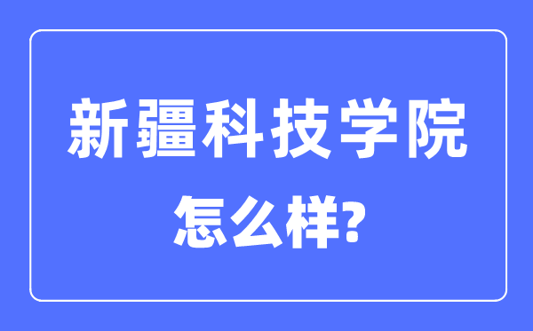 新疆科技學(xué)院是一本還是二本,新疆科技學(xué)院怎么樣？