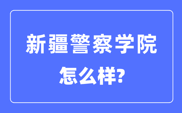 新疆警察學院是幾本一本還是二本,新疆警察學院怎么樣？