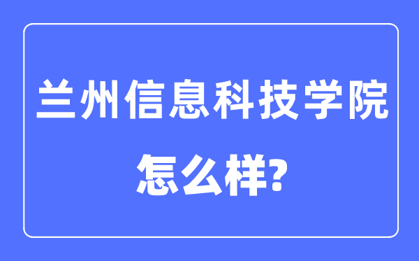 蘭州信息科技學(xué)院是幾本一本還是二本,蘭州信息科技學(xué)院怎么樣?