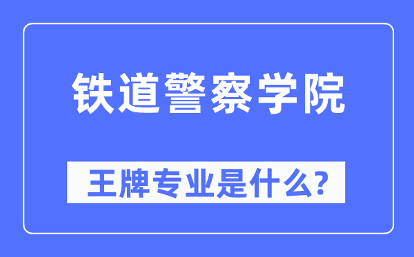 鐵道警察學院王牌專業(yè)是什么,有哪些專業(yè)比較好？