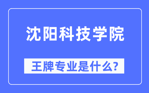 沈陽科技學院王牌專業是什么,有哪些專業比較好？