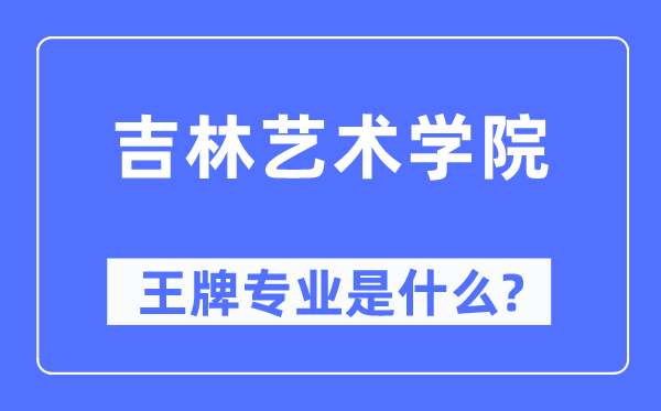 吉林藝術學院王牌專業是什么,有哪些專業比較好？