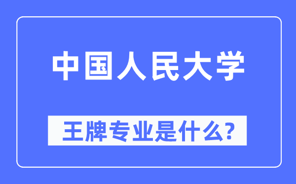 中國人民大學(xué)王牌專業(yè)是什么,有哪些專業(yè)比較好？