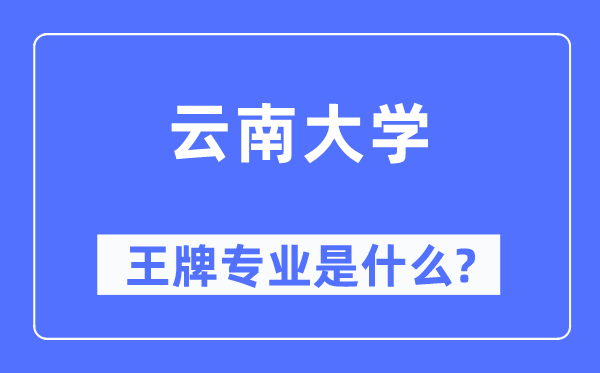 云南大學王牌專業是什么,有哪些專業比較好？