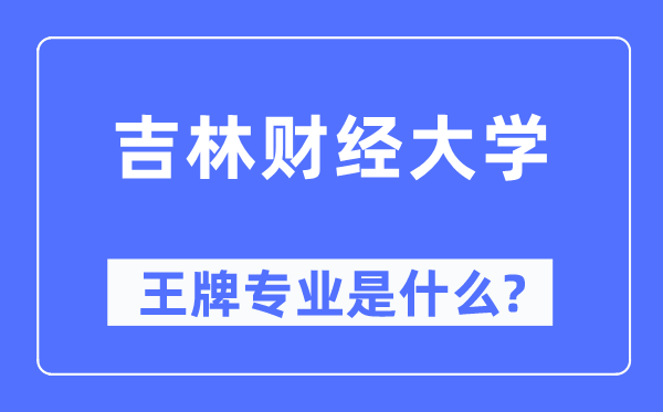 吉林財(cái)經(jīng)大學(xué)王牌專業(yè)是什么,有哪些專業(yè)比較好？