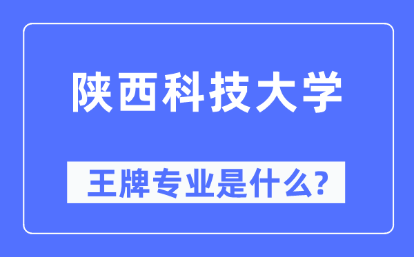 陜西科技大學王牌專業是什么,有哪些專業比較好？