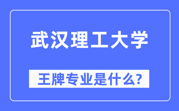 武漢理工大學王牌專業(yè)是什么,有哪些專業(yè)比較好？
