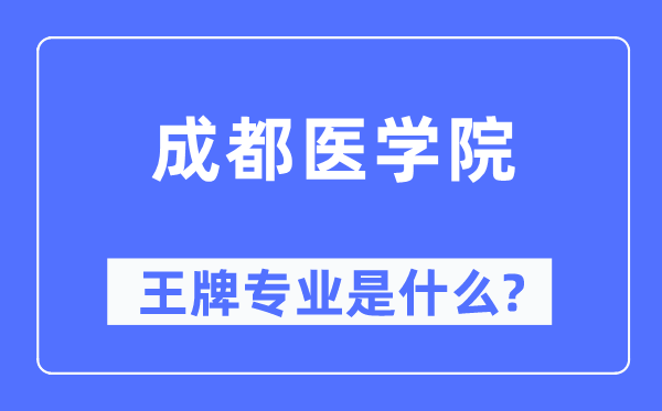 成都醫(yī)學院王牌專業(yè)是什么,有哪些專業(yè)比較好？